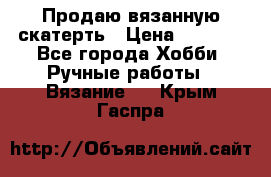 Продаю вязанную скатерть › Цена ­ 3 000 - Все города Хобби. Ручные работы » Вязание   . Крым,Гаспра